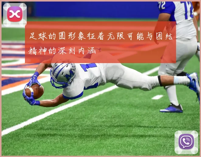 足球的圆形象征着无限可能与团结精神的深刻内涵