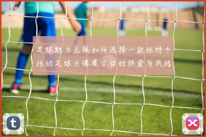 足球魅力无限如何选择一款独特个性的足球头像展示你的热爱与风格