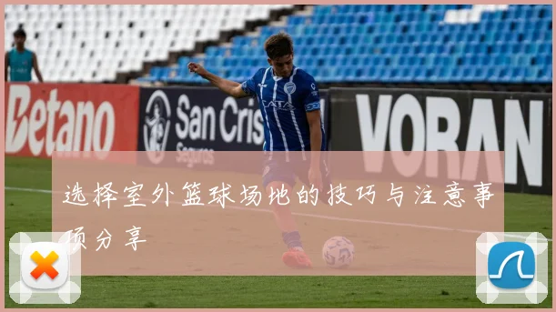 选择室外篮球场地的技巧与注意事项分享