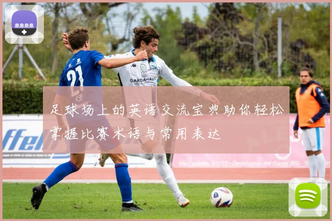 足球场上的英语交流宝典助你轻松掌握比赛术语与常用表达
