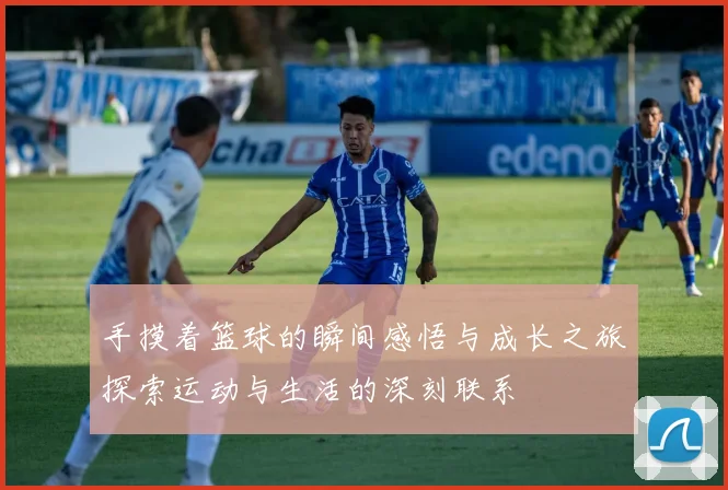 手摸着篮球的瞬间感悟与成长之旅探索运动与生活的深刻联系