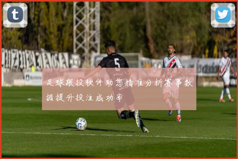 足球跟投软件助您精准分析赛事数据提升投注成功率