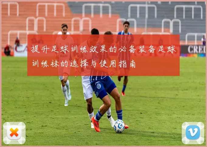 提升足球训练效果的必备装备足球训练袜的选择与使用指南