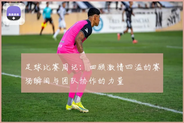 足球比赛周记：回顾激情四溢的赛场瞬间与团队协作的力量