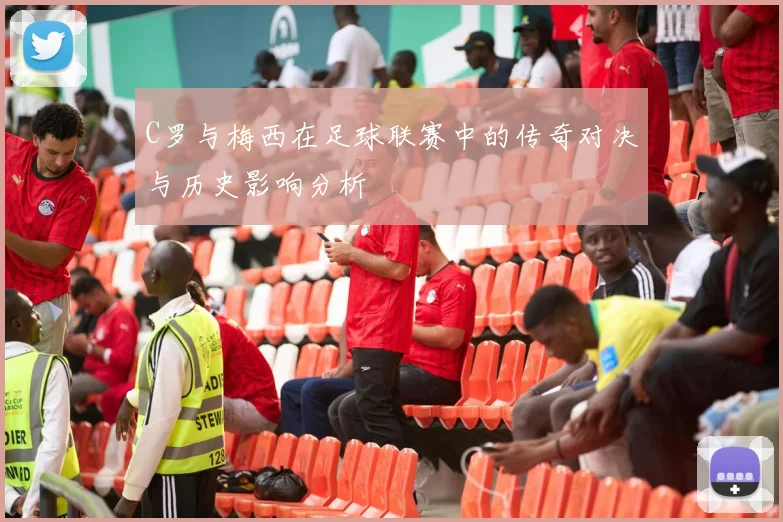 C罗与梅西在足球联赛中的传奇对决与历史影响分析