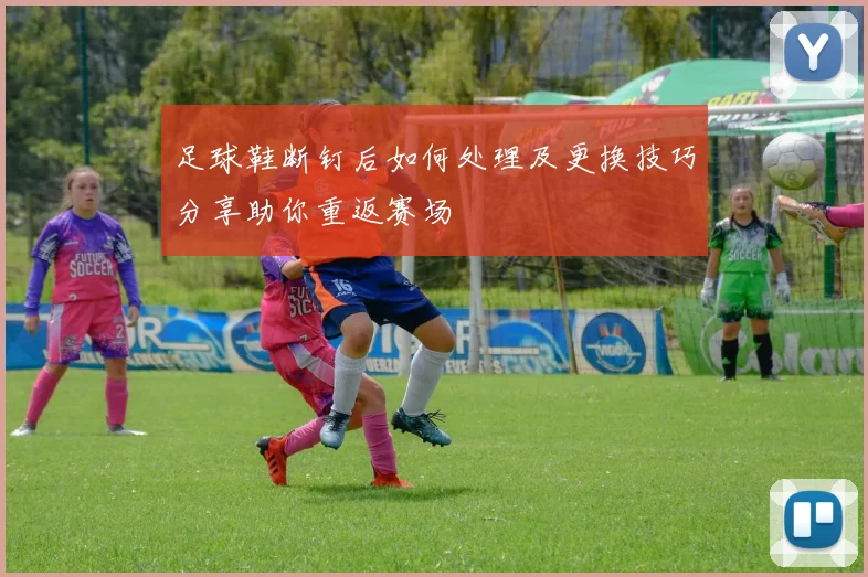 足球鞋断钉后如何处理及更换技巧分享助你重返赛场