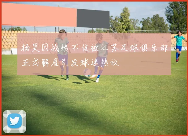 杨昊因战绩不佳被江苏足球俱乐部正式解雇引发球迷热议