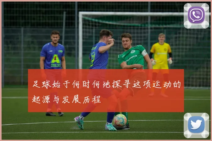 足球始于何时何地探寻这项运动的起源与发展历程